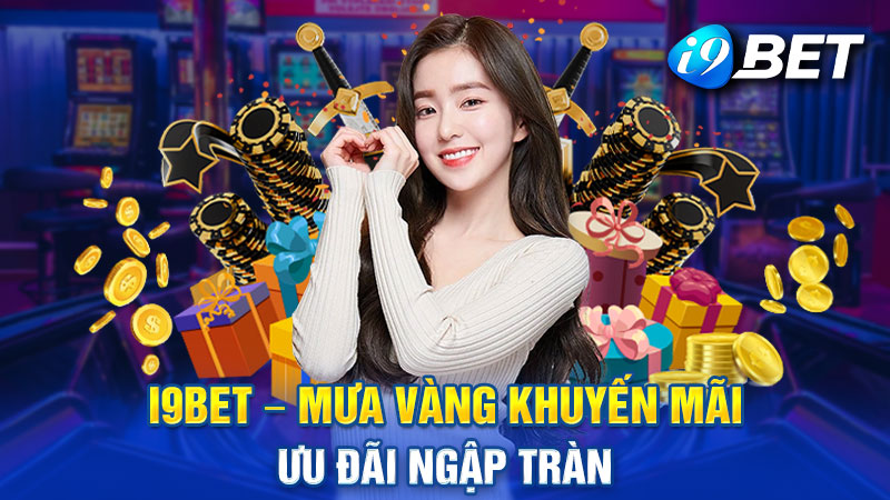 i9bet - Bùng nổ khuyến mãi, nhận thưởng cực đã