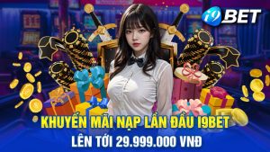 Khuyến Mãi Nạp Lần Đầu i9bet Cực Sốc Lên Tới 29.999.000 VNĐ