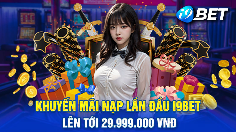 Khuyến Mãi Nạp Lần Đầu i9bet Cực Sốc Lên Tới 29.999.000 VNĐ